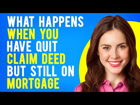 What Happens When You Have Quit Claim Deed but Still on Mortgage (What Are Quitclaim Deeds?)