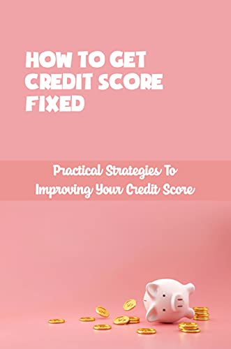 How To Get Credit Score Fixed Practical Strategies To Improving Your Credit Score How Long It Takes To Fix Credit Score