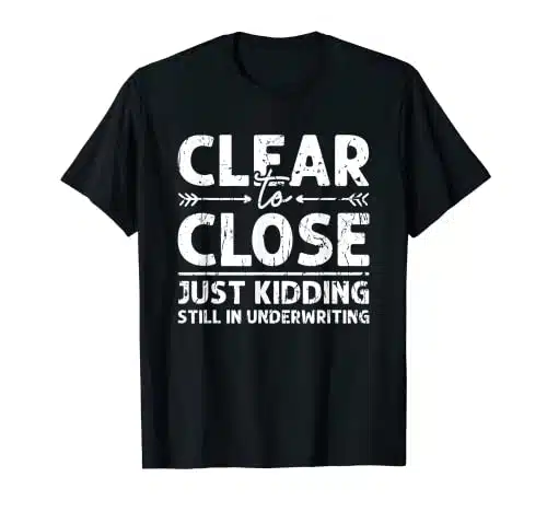 Clear To Close Just Kidding Still In Underwriting   Officer T Shirt
