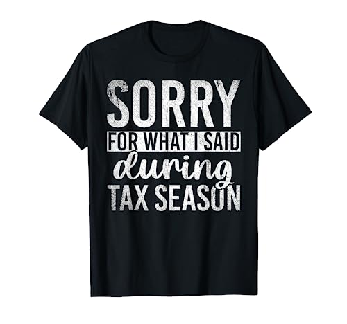 Sorry For What I Said During Tax Season Funny Cpa Gift Taxes T Shirt