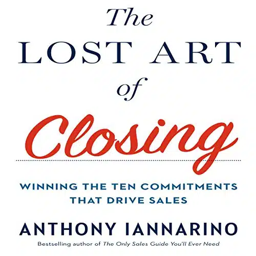 The Lost Art Of Closing Winning The Ten Commitments That Drive Sales