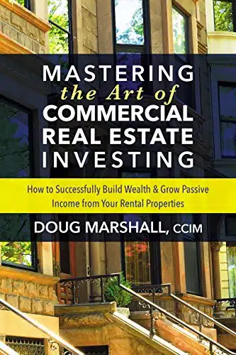 Mastering The Art Of Commercial Real Estate Investing How To Successfully Build Wealth And Grow Passive Income From Your Rental Properties