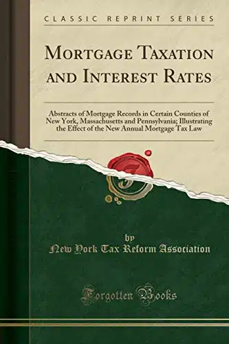 Mortgage Taxation And Interest Rates Abstracts Of Mortgage Records In Certain Counties Of New York, Massachusetts And Pennsylvania; Illustrating The ... New Annual Mortgage Ta